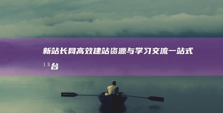 新站长网：高效建站资源与学习交流一站式平台